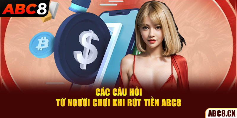 Các câu hỏi từ người chơi khi rút tiền ABC8