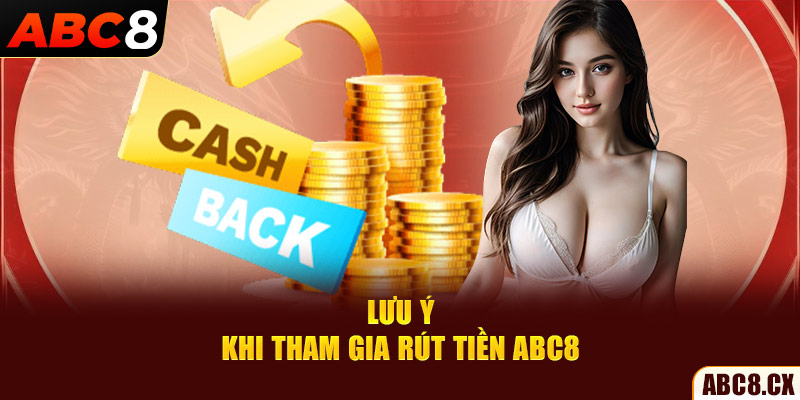 Lưu ý khi tham gia rút tiền ABC8