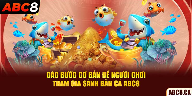 Các bước cơ bản để người chơi tham gia sảnh bắn cá ABC8