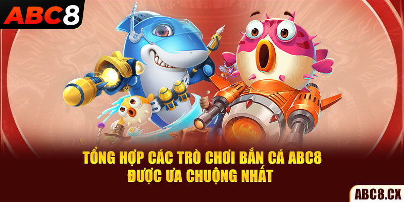 Tổng hợp các trò chơi bắn cá ABC8 được ưa chuộng nhất 